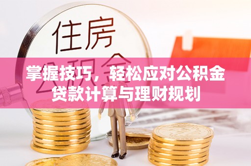龙安掌握技巧，轻松应对公积金贷款计算与理财规划