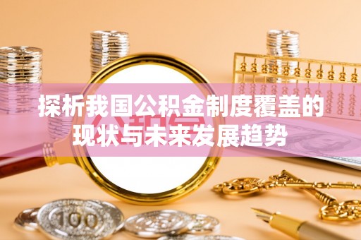 龙安探析我国公积金制度覆盖的现状与未来发展趋势