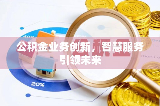 龙安公积金业务创新，智慧服务引领未来
