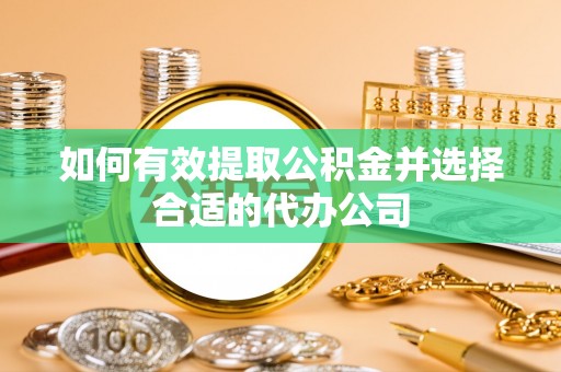 龙安如何有效提取公积金并选择合适的代办公司